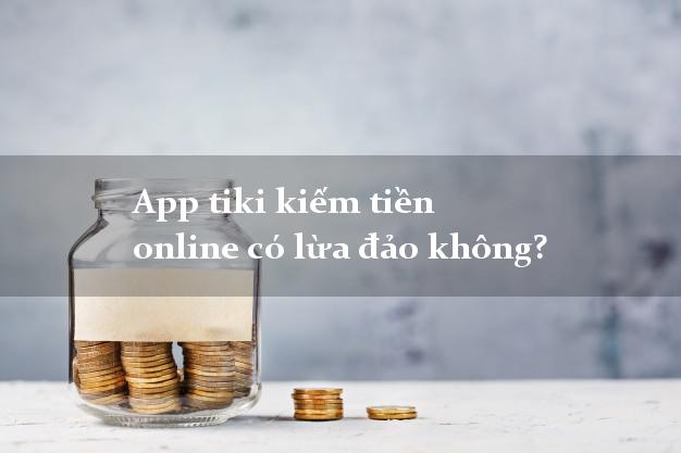App tiki kiếm tiền online có lừa đảo không?