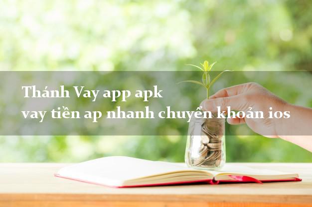 Thánh Vay app apk vay tiền ap nhanh chuyển khoản ios