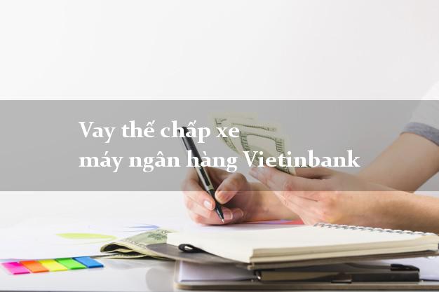 Vay thế chấp xe máy ngân hàng Vietinbank