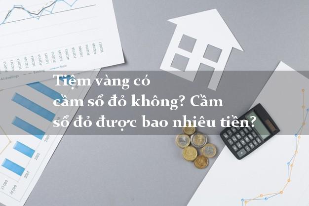 Tiệm vàng có cầm sổ đỏ không? Cầm sổ đỏ được bao nhiêu tiền?