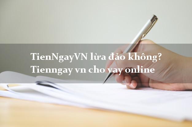 TienNgayVN lừa đảo không? Tienngay vn cho vay online