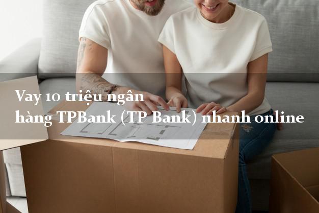Vay 10 triệu ngân hàng TPBank (TP Bank) nhanh online