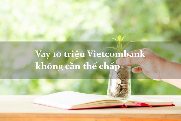 Vay 10 triệu Vietcombank không cần thế chấp