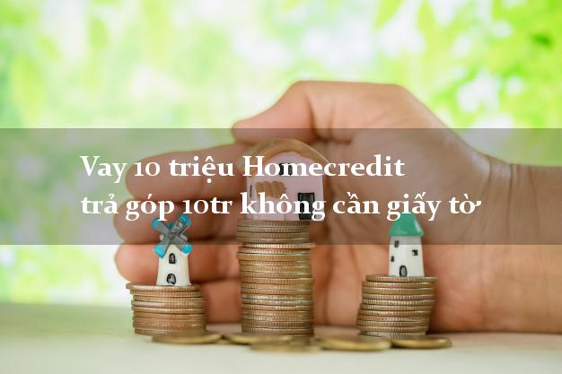 Vay 10 triệu Homecredit trả góp 10tr không cần giấy tờ