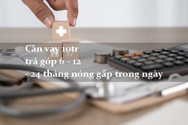 Cần vay 10tr trả góp 6 - 12 - 24 tháng nóng gấp trong ngày