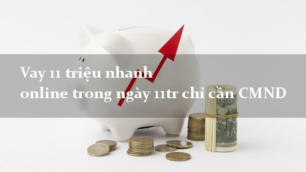 Vay 11 triệu nhanh online trong ngày 11tr chỉ cần CMND