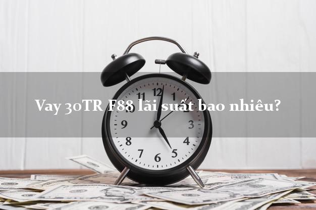 Vay 30TR F88 lãi suất bao nhiêu?