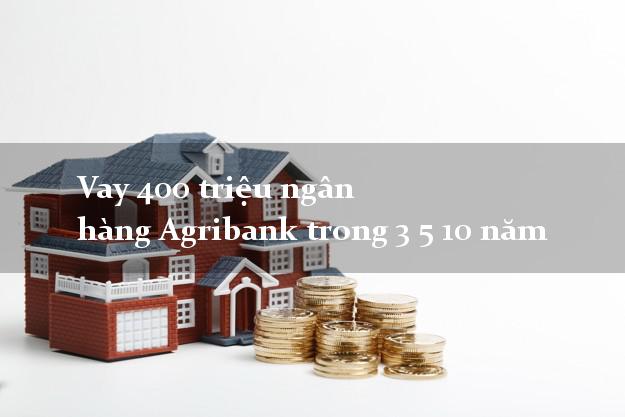 Vay 400 triệu ngân hàng Agribank trong 3 5 10 năm