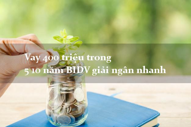 Vay 400 triệu trong 5 10 năm BIDV giải ngân nhanh