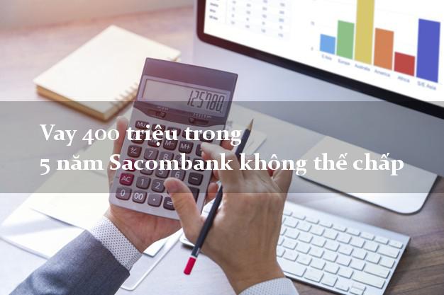 Vay 400 triệu trong 5 năm Sacombank không thế chấp