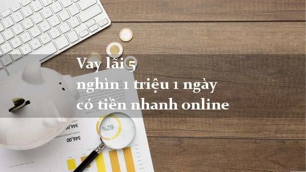 Vay lãi 5 nghìn 1 triệu 1 ngày có tiền nhanh online