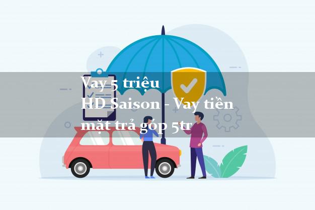 Vay 5 triệu HD Saison - Vay tiền mặt trả góp 5tr