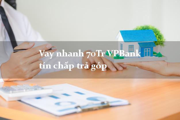 Vay nhanh 70Tr VPBank tín chấp trả góp