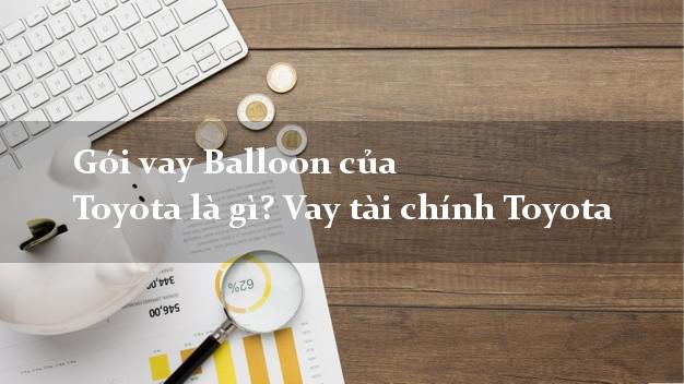 Gói vay Balloon của Toyota là gì? Vay tài chính Toyota