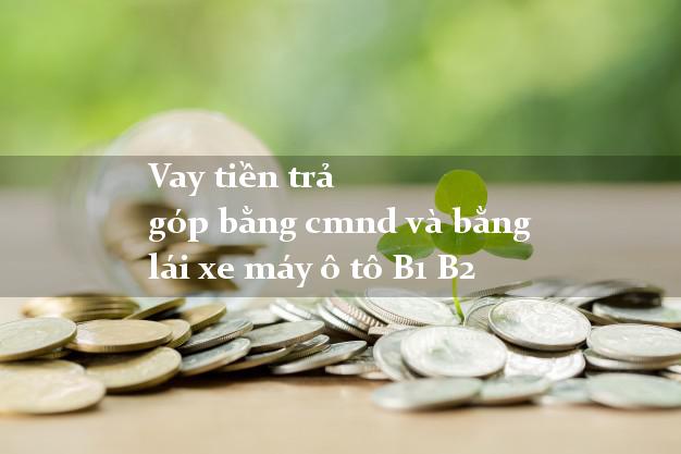 Vay tiền trả góp bằng cmnd và bằng lái xe máy ô tô B1 B2