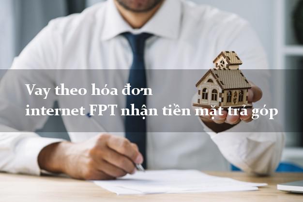 Vay theo hóa đơn internet FPT nhận tiền mặt trả góp
