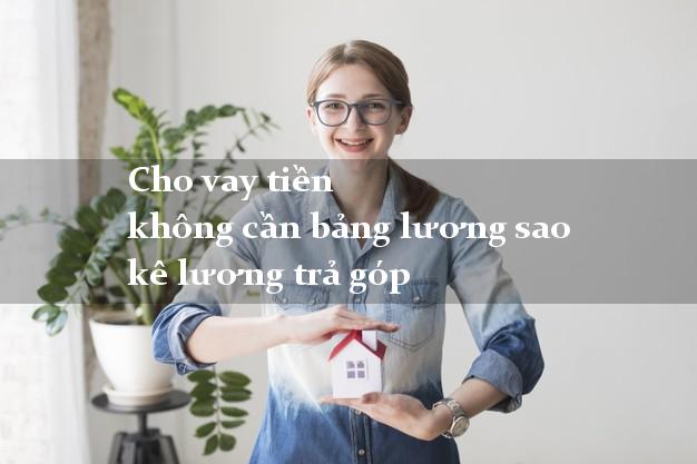 Cho vay tiền không cần bảng lương sao kê lương trả góp