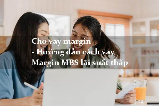 Cho vay margin - Hướng dẫn cách vay Margin MBS lãi suất thấp