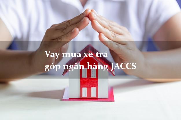Vay mua xe trả góp ngân hàng JACCS