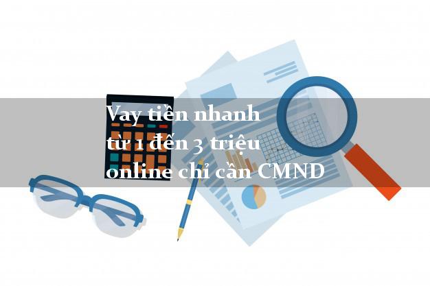 Vay tiền nhanh từ 1 đến 3 triệu online chỉ cần CMND