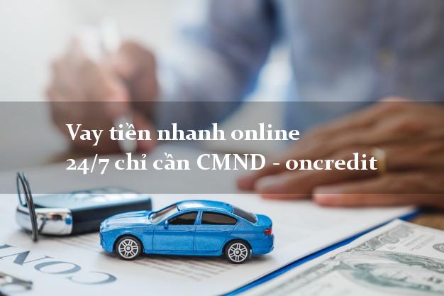 Vay tiền nhanh online 24/7 chỉ cần CMND - oncredit