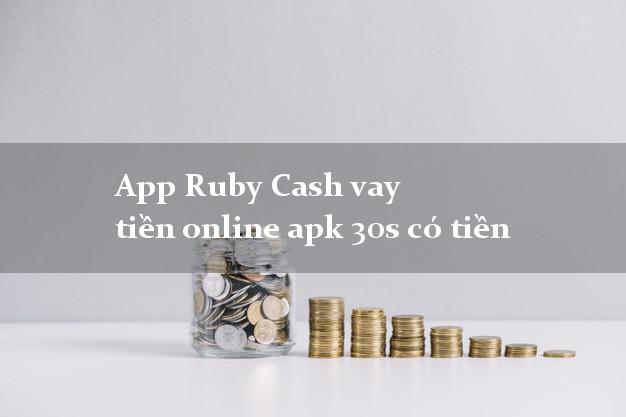 App Ruby Cash vay tiền online apk 30s có tiền