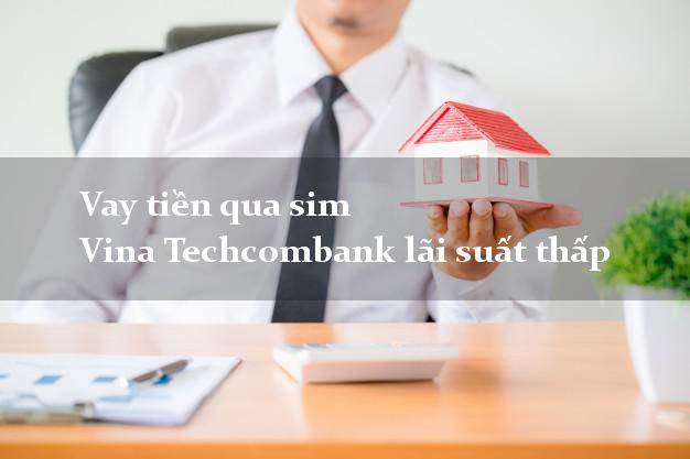 Vay tiền qua sim Vina Techcombank lãi suất thấp