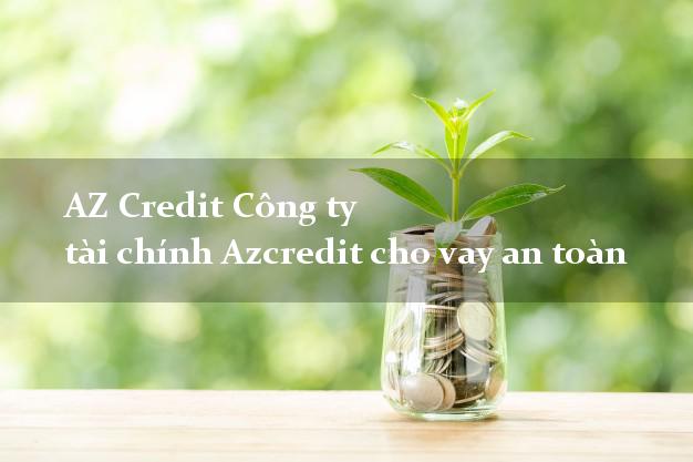 AZ Credit Công ty tài chính Azcredit cho vay an toàn