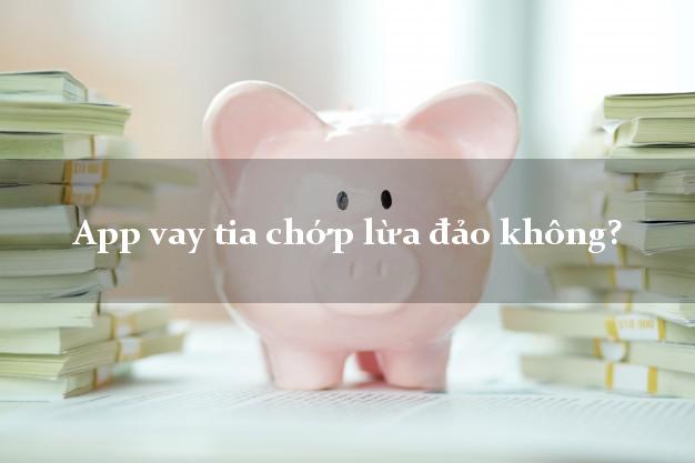 App vay tia chớp lừa đảo không?