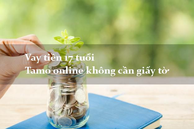 Vay tiền 17 tuổi Tamo online không cần giấy tờ