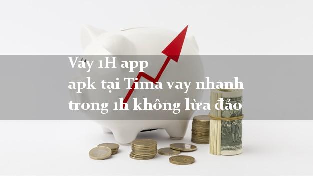 Vay 1H app apk tại Tima vay nhanh trong 1h không lừa đảo