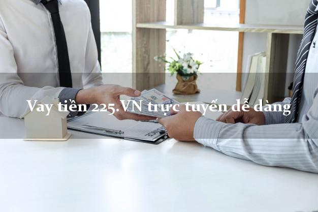 Vay tiền 225.VN trực tuyến dễ dàng