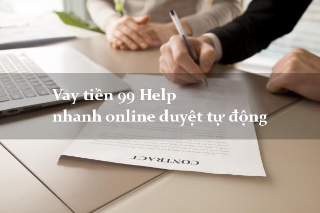 Vay tiền 99 Help nhanh online duyệt tự động