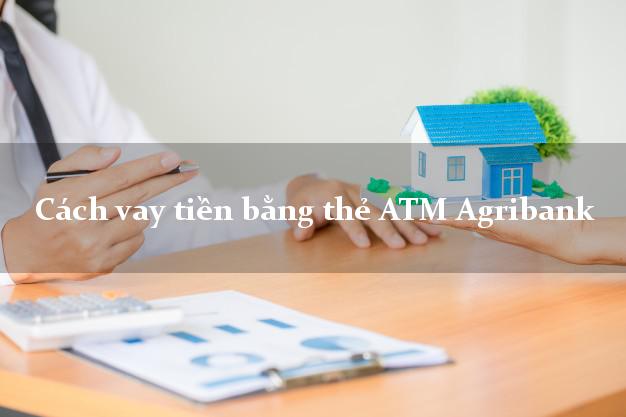 Cách vay tiền bằng thẻ ATM Agribank