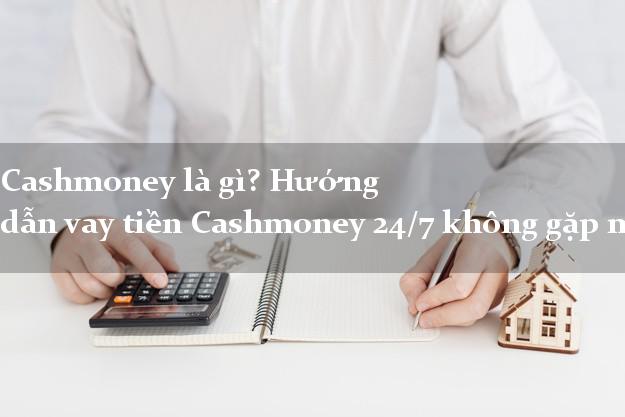 Cashmoney là gì? Hướng dẫn vay tiền Cashmoney 24/7 không gặp mặt