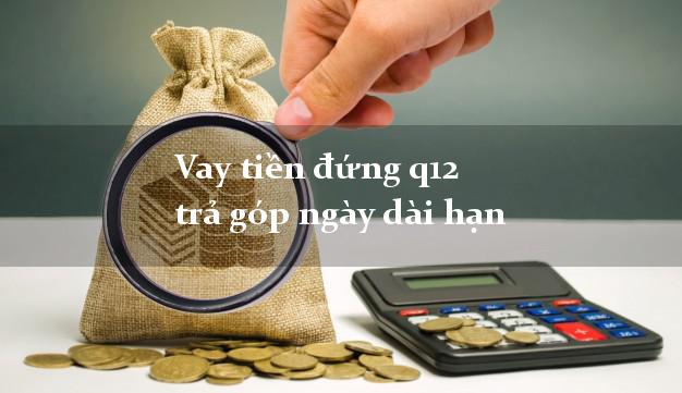 Vay tiền đứng q12 trả góp ngày dài hạn
