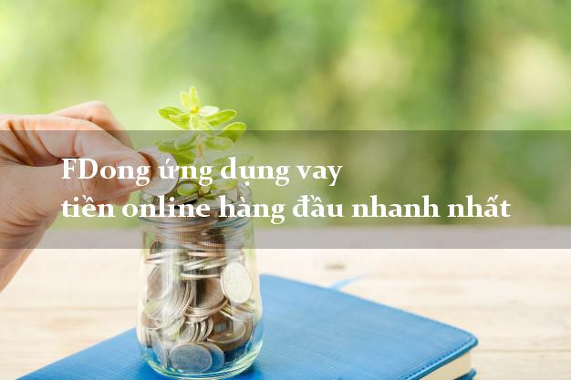 FDong ứng dụng vay tiền online hàng đầu nhanh nhất