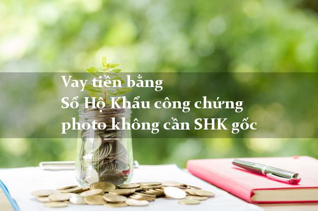 Vay tiền bằng Sổ Hộ Khẩu công chứng photo không cần SHK gốc