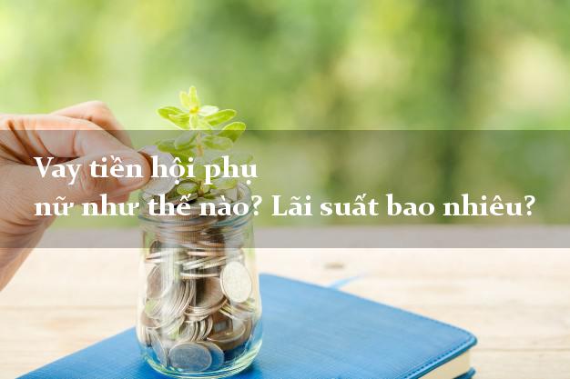 Vay tiền hội phụ nữ như thế nào? Lãi suất bao nhiêu?