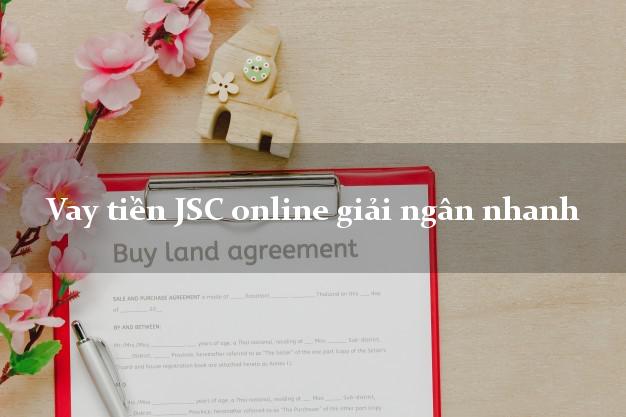 Vay tiền JSC online giải ngân nhanh