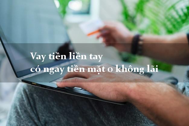 Vay tiền liền tay có ngay tiền mặt 0 không lãi