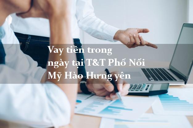 Vay tiền trong ngày tại T&T Phố Nối Mỹ Hào Hưng yên