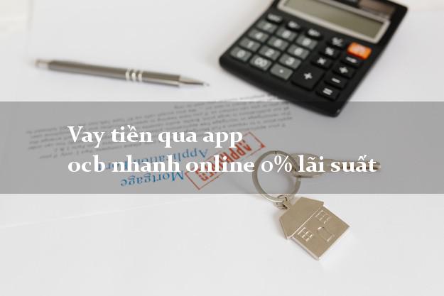 Vay tiền qua app ocb nhanh online 0% lãi suất