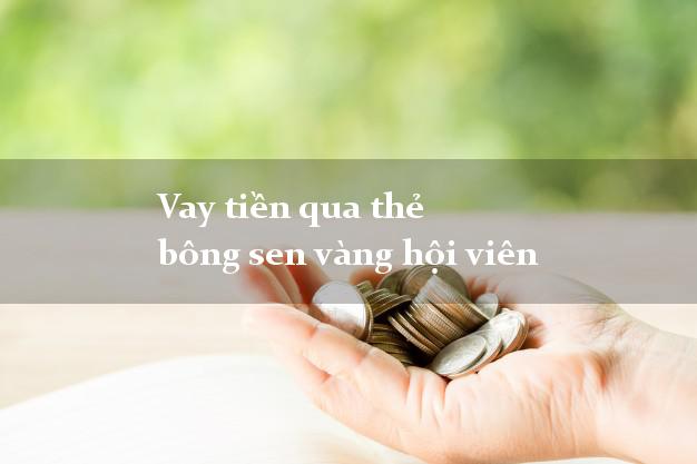 Vay tiền qua thẻ bông sen vàng hội viên