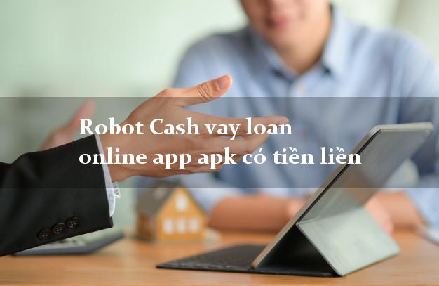 Robot Cash vay loan online app apk có tiền liền