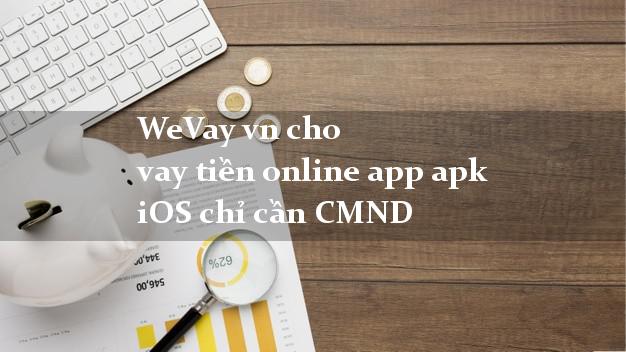 WeVay vn cho vay tiền online app apk iOS chỉ cần CMND