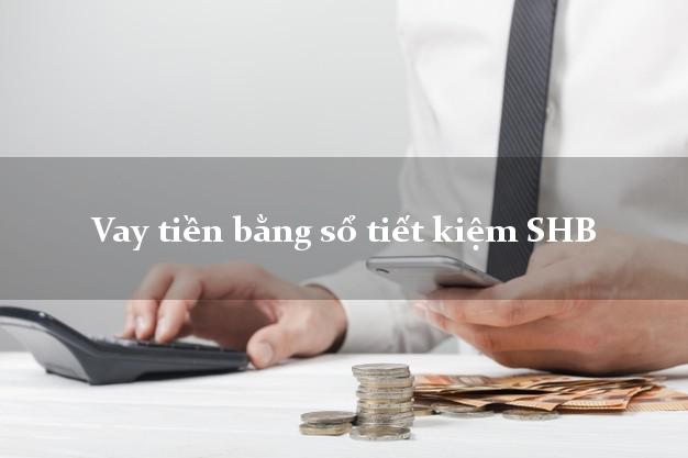 Vay tiền bằng sổ tiết kiệm SHB