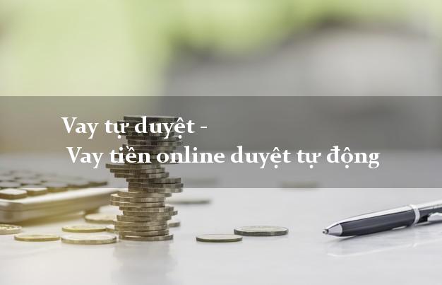 Vay tự duyệt -  Vay tiền online duyệt tự động