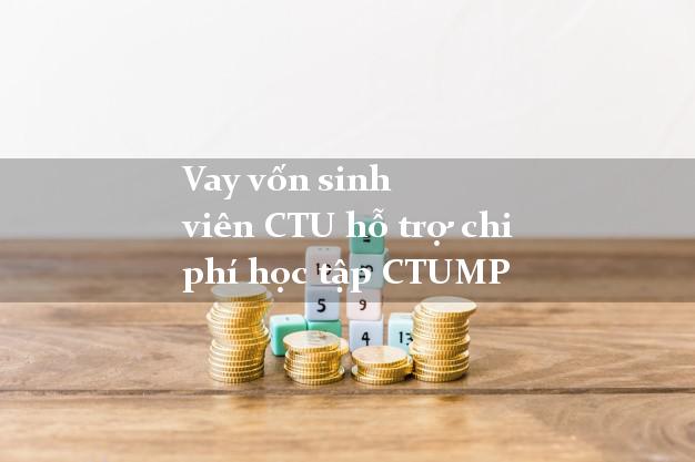 Vay vốn sinh viên CTU hỗ trợ chi phí học tập CTUMP
