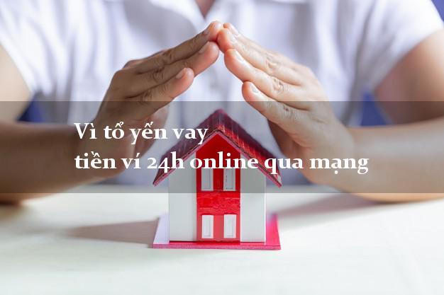 Vì tổ yến vay tiền ví 24h online qua mạng